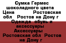 Сумка Гермес шоколадного цвета › Цена ­ 2 500 - Ростовская обл., Ростов-на-Дону г. Одежда, обувь и аксессуары » Аксессуары   . Ростовская обл.,Ростов-на-Дону г.